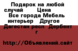 Подарок на любой случай!!!! › Цена ­ 2 500 - Все города Мебель, интерьер » Другое   . Дагестан респ.,Дербент г.